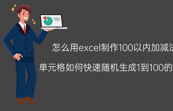 怎么用excel制作100以内加减法 单元格如何快速随机生成1到100的整数？